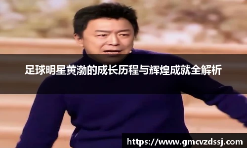 足球明星黄渤的成长历程与辉煌成就全解析